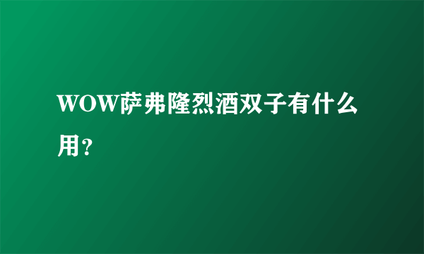 WOW萨弗隆烈酒双子有什么用？