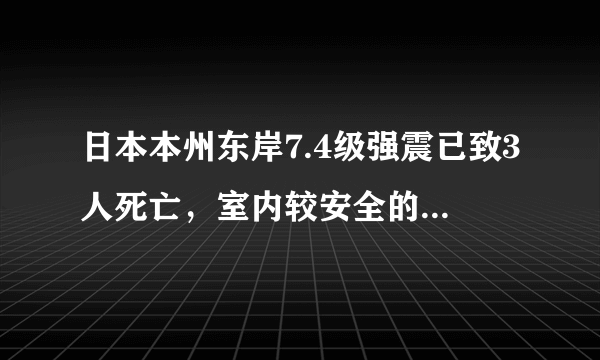 日本本州东岸7.4级强震已致3人死亡，室内较安全的避震地点有哪些？