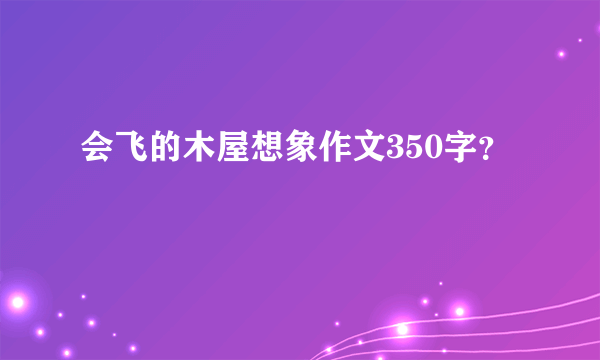 会飞的木屋想象作文350字？