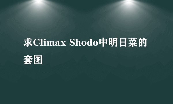 求Climax Shodo中明日菜的套图