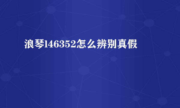 浪琴l46352怎么辨别真假