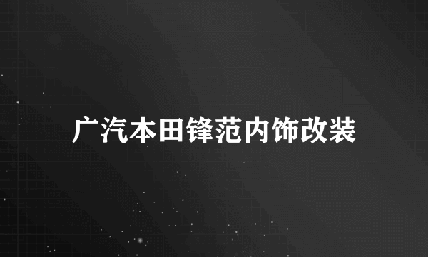 广汽本田锋范内饰改装