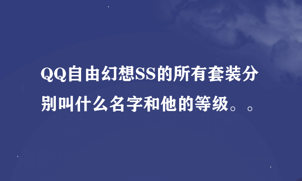 QQ自由幻想SS的所有套装分别叫什么名字和他的等级。。