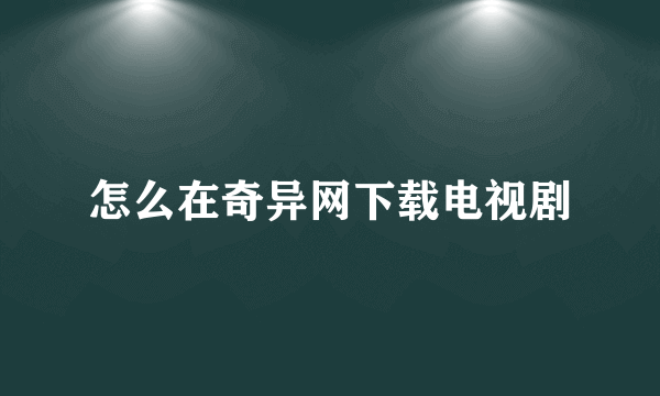 怎么在奇异网下载电视剧