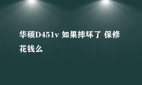 华硕D451v 如果摔坏了 保修花钱么