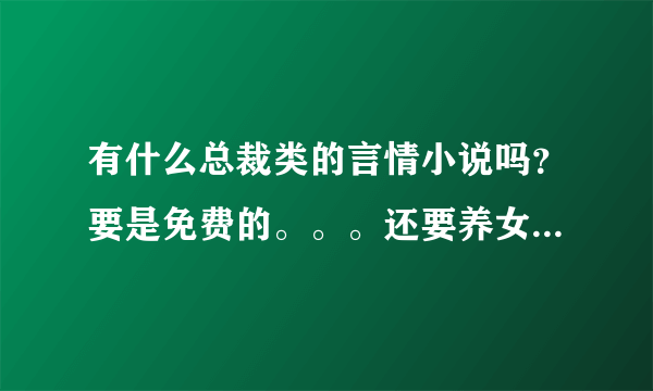 有什么总裁类的言情小说吗？要是免费的。。。还要养女和养父的。。。年龄不能跨度不能超过15岁。。