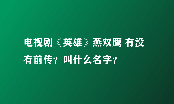 电视剧《英雄》燕双鹰 有没有前传？叫什么名字？