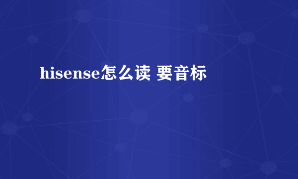 hisense怎么读 要音标