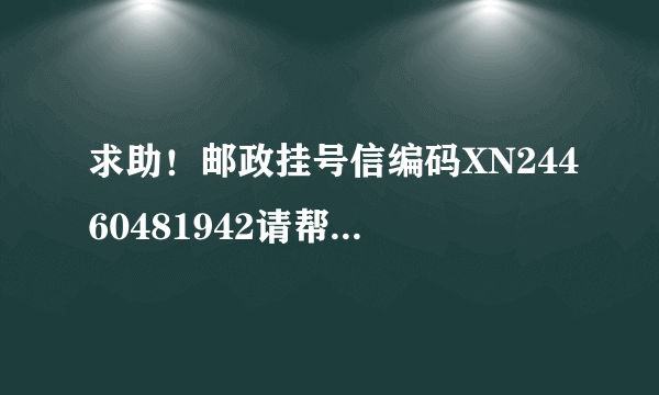 求助！邮政挂号信编码XN24460481942请帮忙查询一下，谢谢！