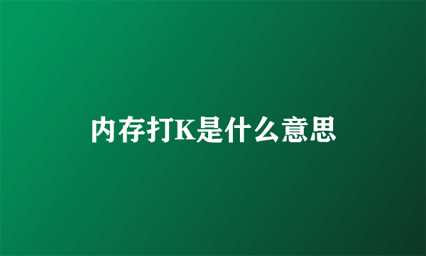 内存打K是什么意思