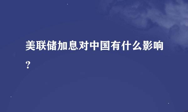 美联储加息对中国有什么影响？