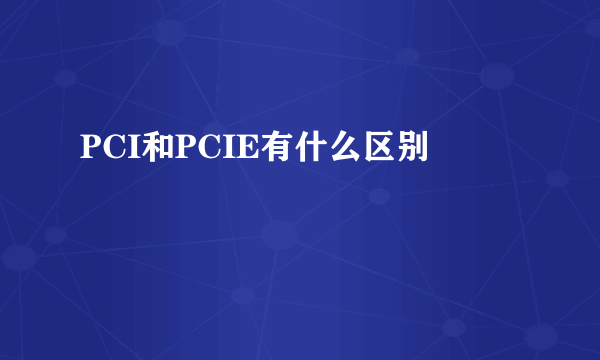 PCI和PCIE有什么区别