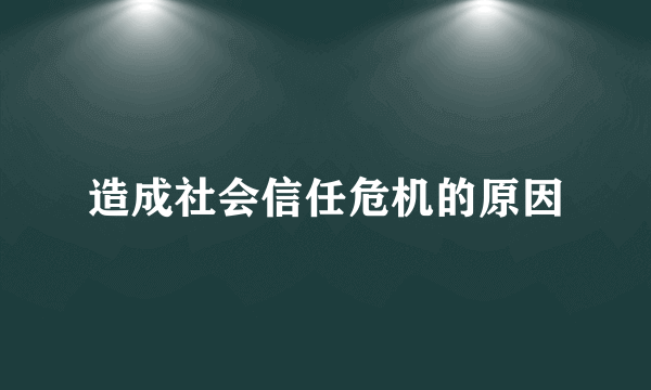 造成社会信任危机的原因