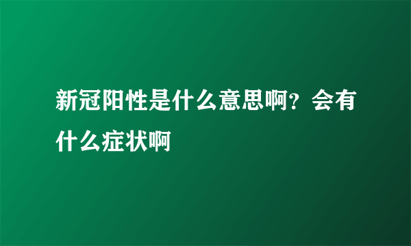 新冠阳性是什么意思啊？会有什么症状啊