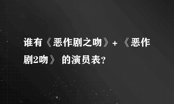 谁有《恶作剧之吻》+ 《恶作剧2吻》 的演员表？