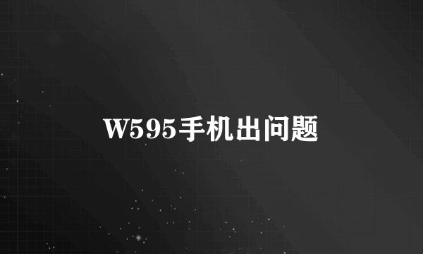 W595手机出问题