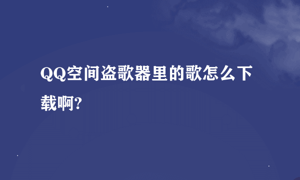 QQ空间盗歌器里的歌怎么下载啊?