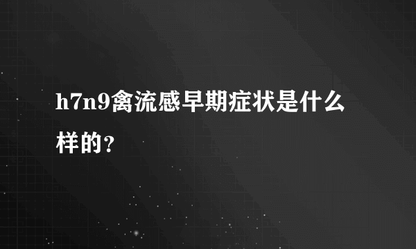 h7n9禽流感早期症状是什么样的？