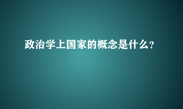 政治学上国家的概念是什么？