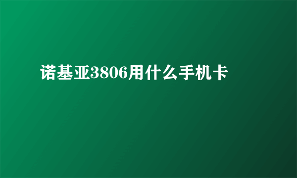 诺基亚3806用什么手机卡