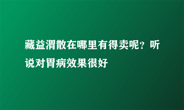 藏益渭散在哪里有得卖呢？听说对胃病效果很好