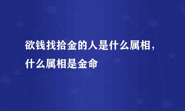 欲钱找拾金的人是什么属相，什么属相是金命