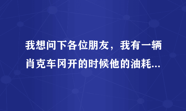 我想问下各位朋友，我有一辆肖克车冈开的时候他的油耗信息是9.8现在的油耗是8.7请问对车有没有问题