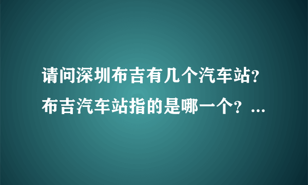 请问深圳布吉有几个汽车站？布吉汽车站指的是哪一个？在哪里？