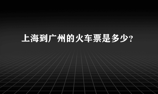 上海到广州的火车票是多少？