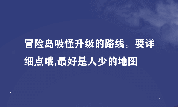 冒险岛吸怪升级的路线。要详细点哦,最好是人少的地图