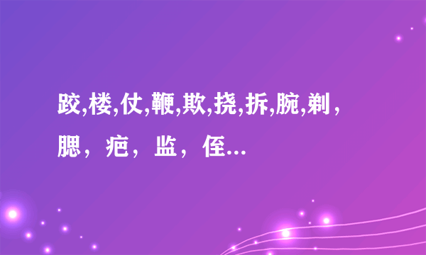 跤,楼,仗,鞭,欺,挠,拆,腕,剃，腮，疤，监，侄，喉，咙写出这些字的组词和拼音？