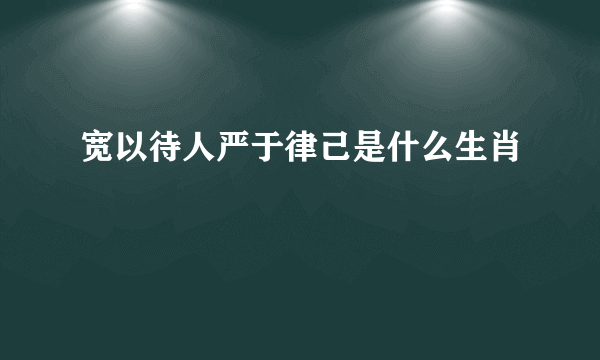 宽以待人严于律己是什么生肖