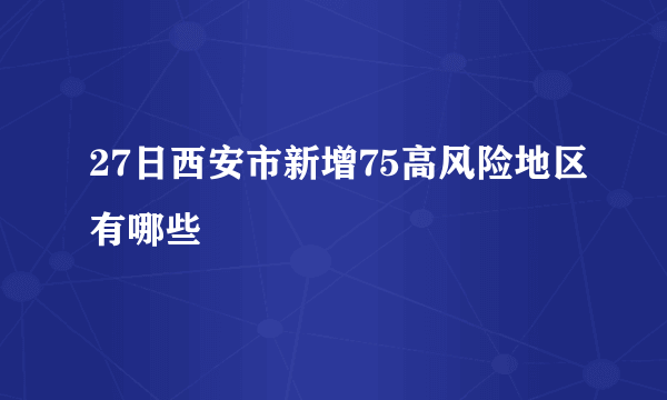 27日西安市新增75高风险地区有哪些