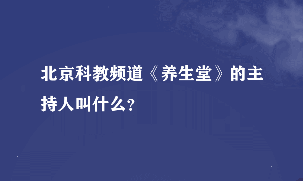 北京科教频道《养生堂》的主持人叫什么？