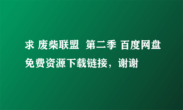 求 废柴联盟  第二季 百度网盘免费资源下载链接，谢谢