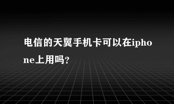 电信的天翼手机卡可以在iphone上用吗？