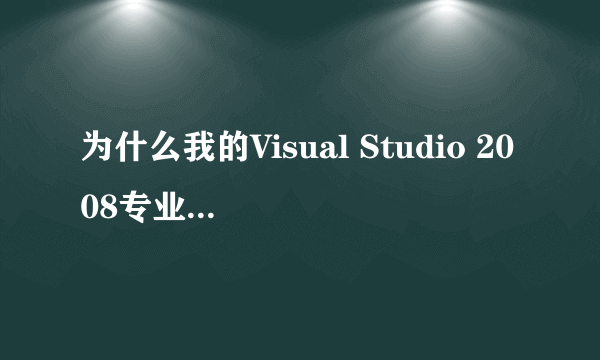 为什么我的Visual Studio 2008专业版无法输入序列号激活