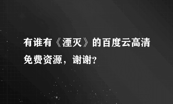 有谁有《湮灭》的百度云高清免费资源，谢谢？