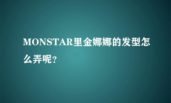 MONSTAR里金娜娜的发型怎么弄呢？