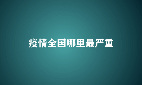 疫情全国哪里最严重