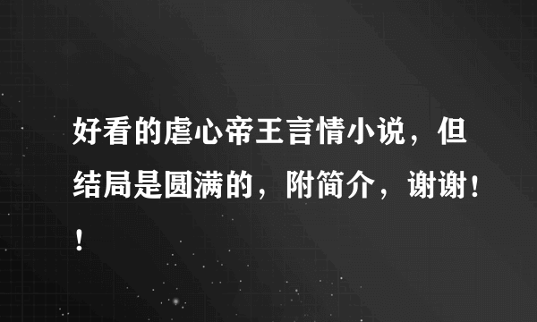 好看的虐心帝王言情小说，但结局是圆满的，附简介，谢谢！！