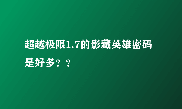 超越极限1.7的影藏英雄密码是好多？？