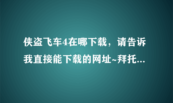 侠盗飞车4在哪下载，请告诉我直接能下载的网址~拜托各位了 3Q