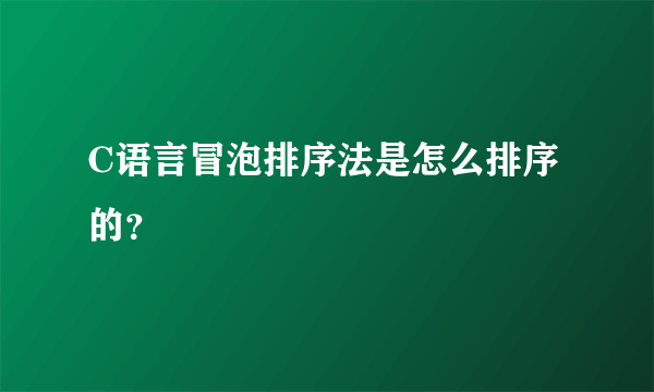 C语言冒泡排序法是怎么排序的？