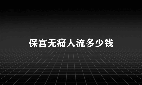 保宫无痛人流多少钱