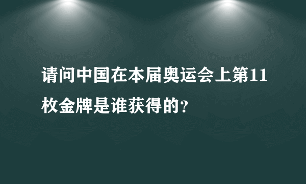 请问中国在本届奥运会上第11枚金牌是谁获得的？