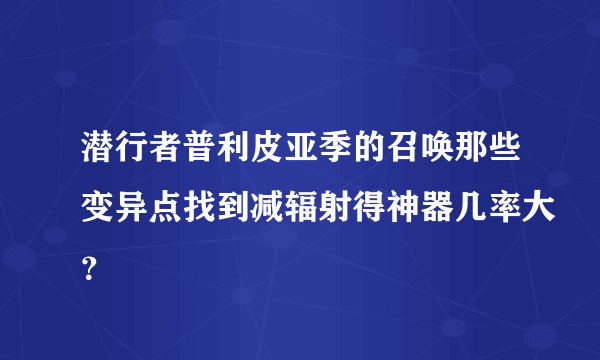 潜行者普利皮亚季的召唤那些变异点找到减辐射得神器几率大？