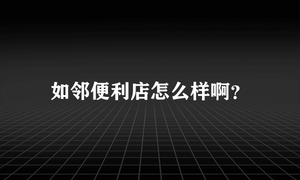 如邻便利店怎么样啊？