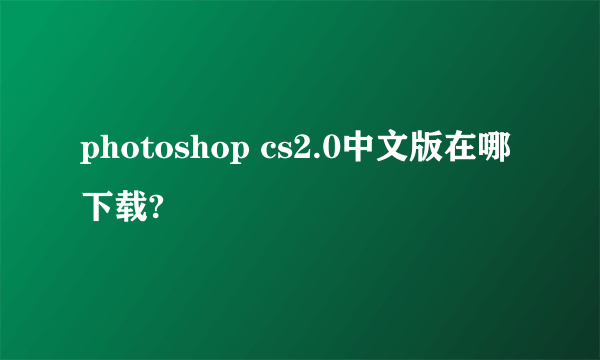 photoshop cs2.0中文版在哪下载?