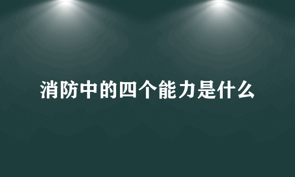 消防中的四个能力是什么